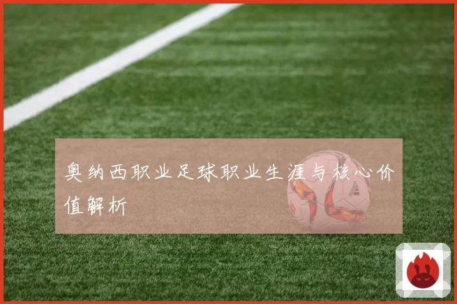 奥纳西职业足球职业生涯与核心价值解析