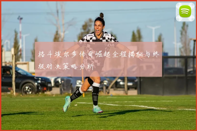 格斗埃尔多传奇崛起全程揭秘与终极对决策略分析