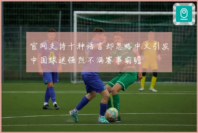 官网支持十种语言却忽略中文引发中国球迷强烈不满赛事前瞻