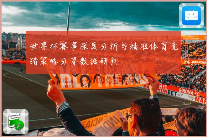 世界杯赛事深度分析与精准体育竞猜策略分享数据研判