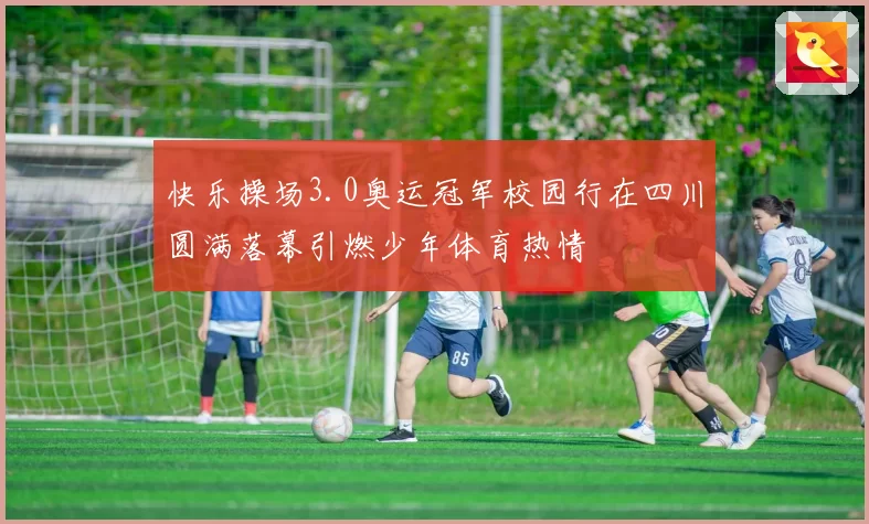 快乐操场3.0奥运冠军校园行在四川圆满落幕引燃少年体育热情