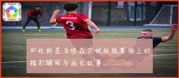 田径新星马修森突破极限赛场上的精彩瞬间与成长故事