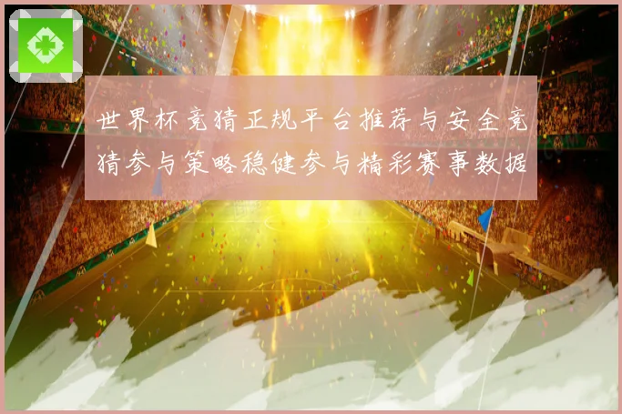 世界杯竞猜正规平台推荐与安全竞猜参与策略稳健参与精彩赛事数据研判