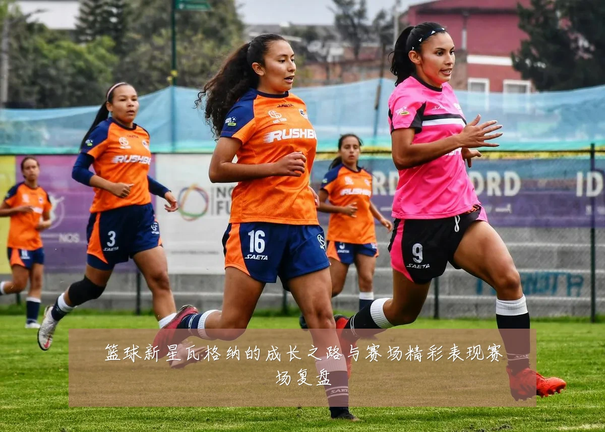 篮球新星瓦格纳的成长之路与赛场精彩表现赛场复盘