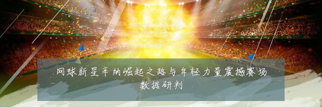网球新星辛纳崛起之路与年轻力量震撼赛场数据研判