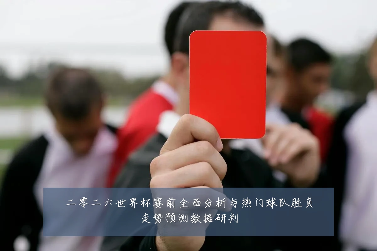 二零二六世界杯赛前全面分析与热门球队胜负走势预测数据研判