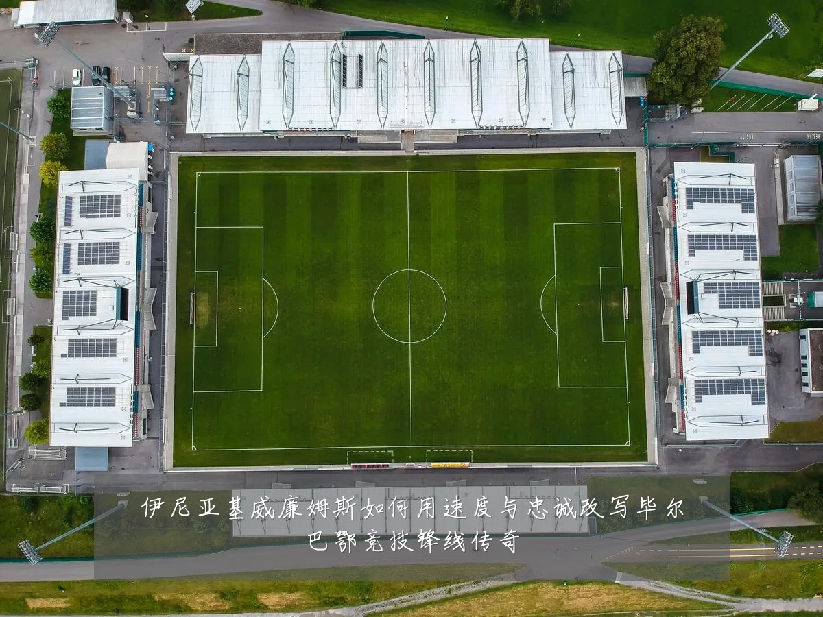 伊尼亚基威廉姆斯如何用速度与忠诚改写毕尔巴鄂竞技锋线传奇