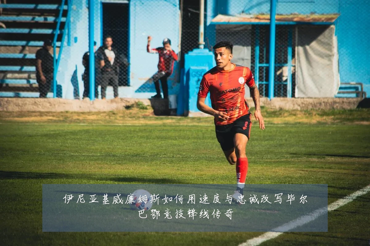伊尼亚基威廉姆斯如何用速度与忠诚改写毕尔巴鄂竞技锋线传奇