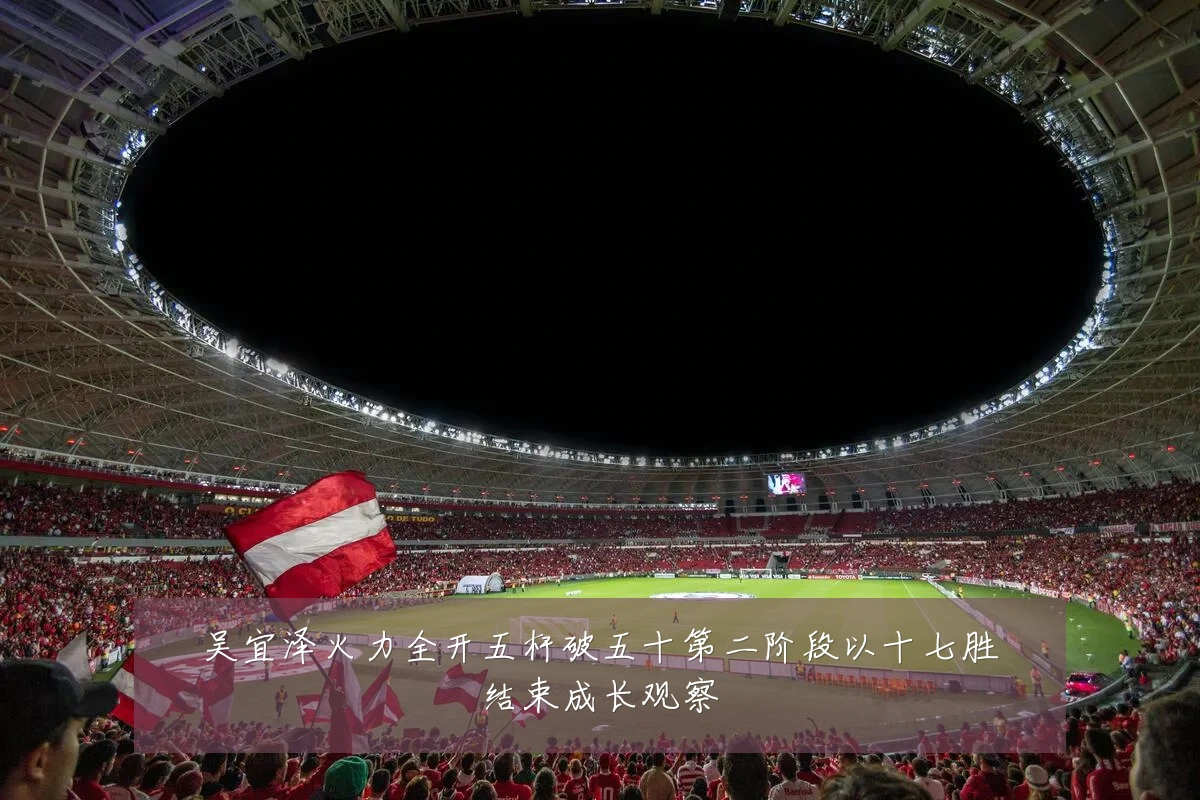 吴宜泽火力全开五杆破五十第二阶段以十七胜结束成长观察