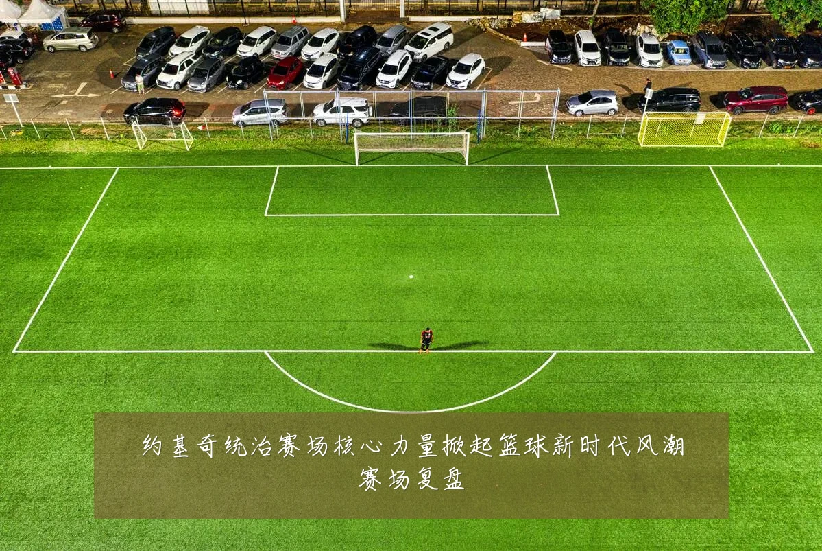 约基奇统治赛场核心力量掀起篮球新时代风潮赛场复盘